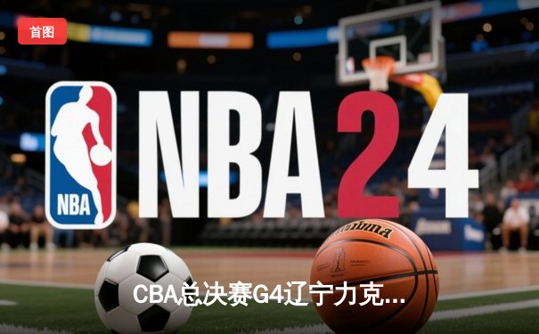 CBA总决赛G4辽宁力克新疆实现三连冠伟业，赵继伟荣膺FMVP
