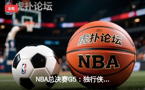 NBA总决赛G5：独行侠主场力克凯尔特人扳回一城，东契奇31分率队守住悬念