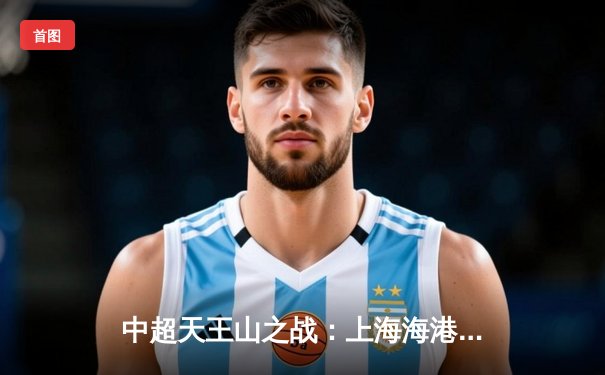 中超天王山之战：上海海港3:2绝杀山东泰山 武磊双响登顶射手榜