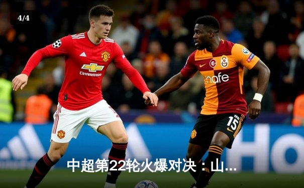 中超第22轮火爆对决：山东泰山3-1逆转上海申花，克雷桑梅开二度闪耀全场 - 4