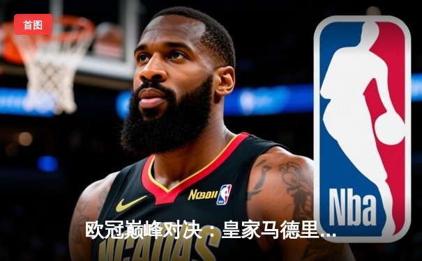 欧冠巅峰对决：皇家马德里2:1力克拜仁慕尼黑，本泽马绝杀建功