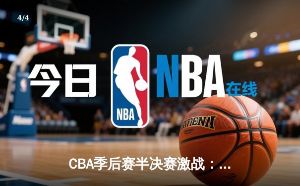 CBA季后赛半决赛激战：辽宁本钢加时险胜广东东莞大益 总比分2-1领先 - 4