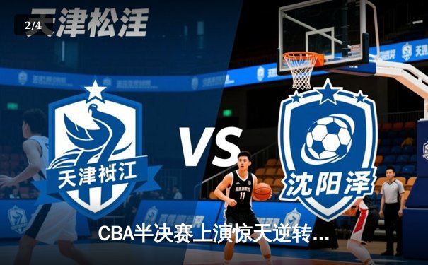 CBA半决赛上演惊天逆转 辽宁本钢加时险胜广东宏远总分2-1领先 - 2