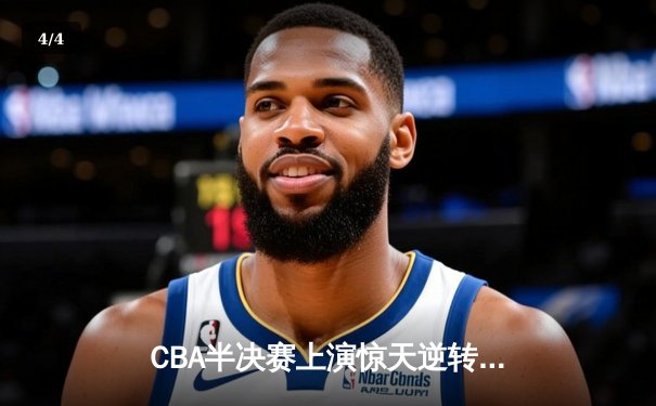 CBA半决赛上演惊天逆转 辽宁本钢加时险胜广东宏远总分2-1领先 - 4