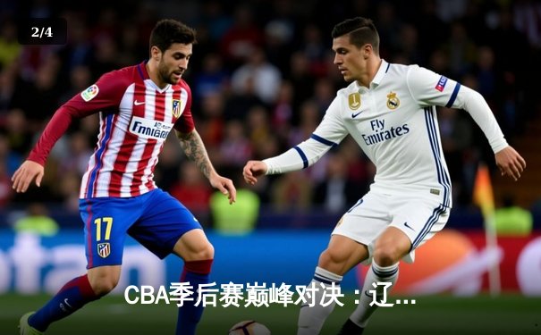 CBA季后赛巅峰对决：辽宁本钢加时险胜广东宏远 赵继伟35分创生涯新高 - 2