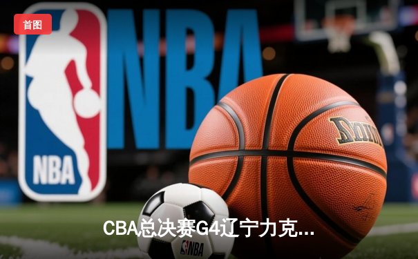 CBA总决赛G4辽宁力克新疆豪取三连冠 赵继伟19+7弗格准三双