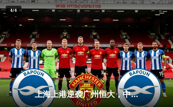 上海上港逆袭广州恒大，中超联赛激战落幕 - 4