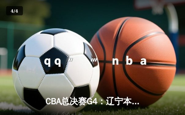 CBA总决赛G4：辽宁本钢加时险胜浙江稠州，郭艾伦末节爆发率队夺冠在望 - 4