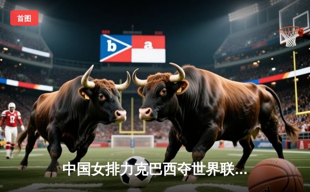 中国女排力克巴西夺世界联赛冠军，李盈莹独揽27分荣膺MVP