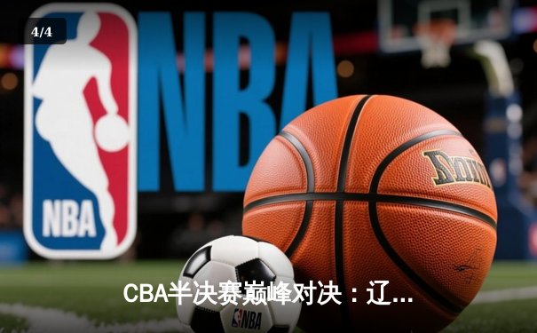 CBA半决赛巅峰对决：辽宁本钢加时力克广东宏远，赵继伟33分导演逆转好戏 - 4