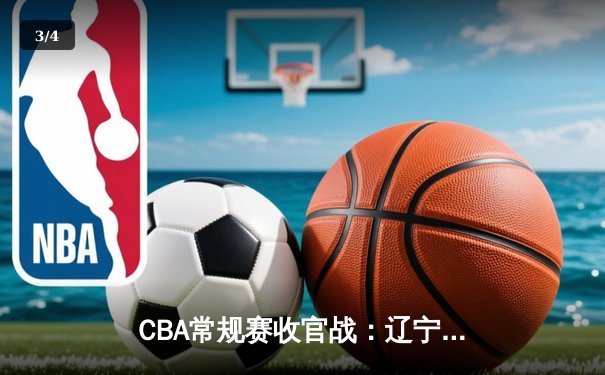 CBA常规赛收官战：辽宁力克广东锁定榜首 郭艾伦30+10统治加时赛 - 3