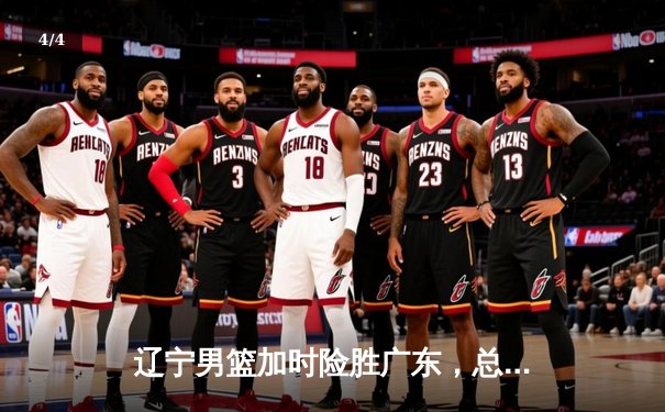 辽宁男篮加时险胜广东，总比分3-2夺得CBA总冠军 - 4