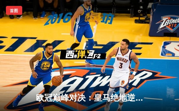 欧冠巅峰对决：皇马绝地逆转曼城，点球大战惊险晋级四强