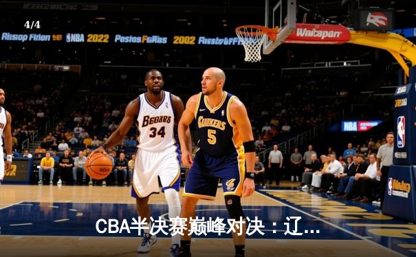 CBA半决赛巅峰对决：辽宁本钢加时险胜广东宏远，赵继伟砍30+10成关键先生 - 4