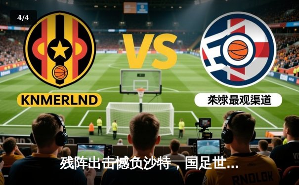 残阵出击憾负沙特，国足世预赛客场0-1告负出线形势严峻 - 4