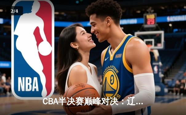CBA半决赛巅峰对决：辽宁本钢加时逆转广东宏远 赵继伟37分封神 - 2
