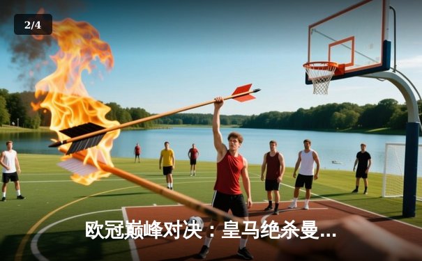 欧冠巅峰对决：皇马绝杀曼城，总比分5:4惊险晋级四强 - 2