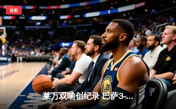 莱万双响创纪录 巴萨3-1逆转瓦伦西亚重返西甲前四