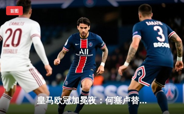 皇马欧冠加冕夜：何塞卢替补神兵天降，2-1逆转拜仁挺进温布利