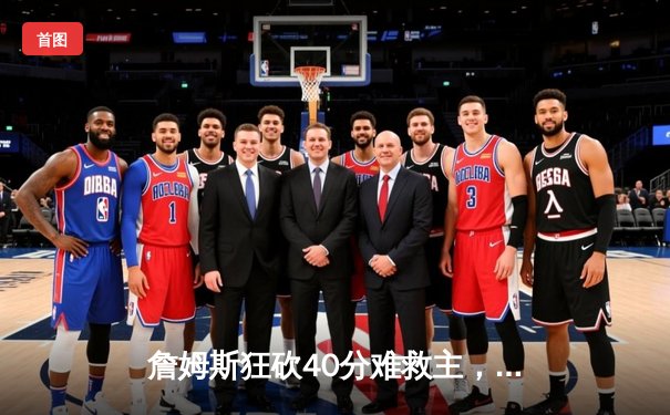 詹姆斯狂砍40分难救主，湖人加时憾负掘金系列赛0-3陷绝境