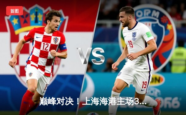 巅峰对决！上海海港主场3-2险胜山东泰山，武磊双响领跑射手榜