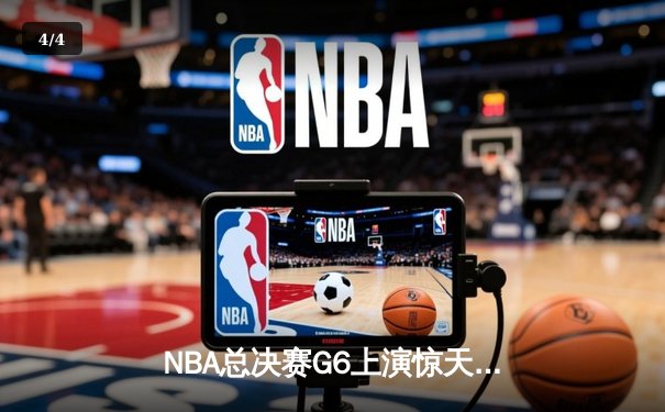 NBA总决赛G6上演惊天逆转 凯尔特人主场加时险胜勇士夺赛点 - 4