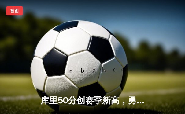 库里50分创赛季新高，勇士加时险胜太阳，杜兰特空砍39分