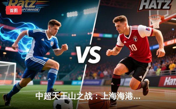 中超天王山之战：上海海港3-2绝杀山东泰山，武磊双响领跑射手榜