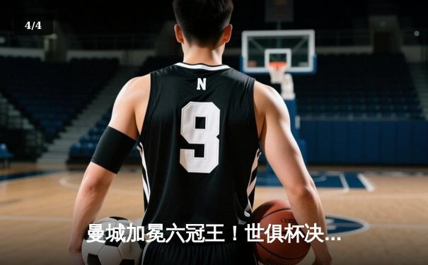 曼城加冕六冠王！世俱杯决赛5-3力克弗鲁米嫩塞，阿尔瓦雷斯双响闪耀沙特 - 4