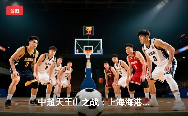 中超天王山之战：上海海港3-2绝杀山东泰山，武磊双响领跑射手榜