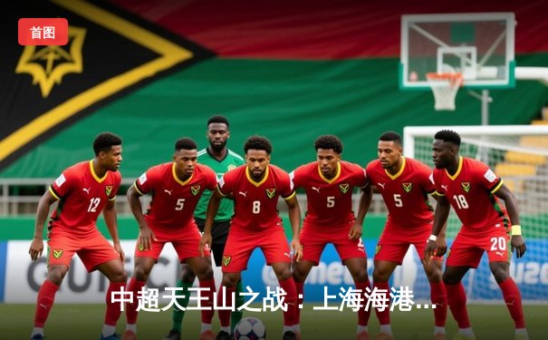 中超天王山之战：上海海港3-2绝杀山东泰山，武磊双响领跑射手榜